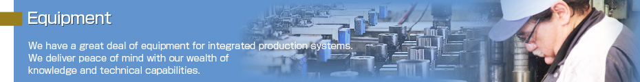 We have a great deal of equipment for integrated production systems. We deliver peace of mind with our wealth of knowledge and technical capabilities.